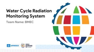 Water Cycle Radiation
Monitoring System
Team Name: BMEC
 