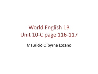 World English 1B
Unit 10-C page 116-117
Mauricio O´byrne Lozano
 