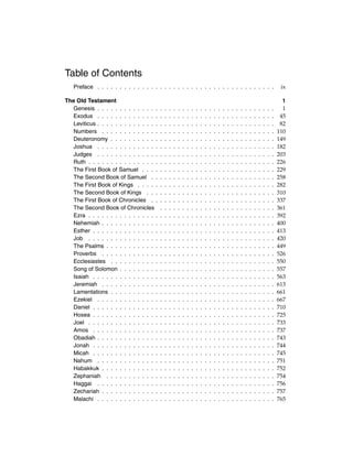 Table of Contents
Preface . . . . . . . . . . . . . . . . . . . . . . . . . . . . . . . . . . . . . . . .
The Old Testament
Genesis . . . . . . . . . . . . . .
Exodus . . . . . . . . . . . . . .
Leviticus . . . . . . . . . . . . . .
Numbers . . . . . . . . . . . . .
Deuteronomy . . . . . . . . . . .
Joshua . . . . . . . . . . . . . .
Judges . . . . . . . . . . . . . .
Ruth . . . . . . . . . . . . . . . .
The First Book of Samuel . . . .
The Second Book of Samuel . .
The First Book of Kings . . . . .
The Second Book of Kings . . .
The First Book of Chronicles . .
The Second Book of Chronicles
Ezra . . . . . . . . . . . . . . . .
Nehemiah . . . . . . . . . . . . .
Esther . . . . . . . . . . . . . . .
Job . . . . . . . . . . . . . . . .
The Psalms . . . . . . . . . . . .
Proverbs . . . . . . . . . . . . .
Ecclesiastes . . . . . . . . . . .
Song of Solomon . . . . . . . . .
Isaiah . . . . . . . . . . . . . . .
Jeremiah . . . . . . . . . . . . .
Lamentations . . . . . . . . . . .
Ezekiel . . . . . . . . . . . . . .
Daniel . . . . . . . . . . . . . . .
Hosea . . . . . . . . . . . . . . .
Joel . . . . . . . . . . . . . . . .
Amos . . . . . . . . . . . . . . .
Obadiah . . . . . . . . . . . . . .
Jonah . . . . . . . . . . . . . . .
Micah . . . . . . . . . . . . . . .
Nahum . . . . . . . . . . . . . .
Habakkuk . . . . . . . . . . . . .
Zephaniah . . . . . . . . . . . .
Haggai . . . . . . . . . . . . . .
Zechariah . . . . . . . . . . . . .
Malachi . . . . . . . . . . . . . .

.
.
.
.
.
.
.
.
.
.
.
.
.
.
.
.
.
.
.
.
.
.
.
.
.
.
.
.
.
.
.
.
.
.
.
.
.
.
.

.
.
.
.
.
.
.
.
.
.
.
.
.
.
.
.
.
.
.
.
.
.
.
.
.
.
.
.
.
.
.
.
.
.
.
.
.
.
.

.
.
.
.
.
.
.
.
.
.
.
.
.
.
.
.
.
.
.
.
.
.
.
.
.
.
.
.
.
.
.
.
.
.
.
.
.
.
.

.
.
.
.
.
.
.
.
.
.
.
.
.
.
.
.
.
.
.
.
.
.
.
.
.
.
.
.
.
.
.
.
.
.
.
.
.
.
.

.
.
.
.
.
.
.
.
.
.
.
.
.
.
.
.
.
.
.
.
.
.
.
.
.
.
.
.
.
.
.
.
.
.
.
.
.
.
.

.
.
.
.
.
.
.
.
.
.
.
.
.
.
.
.
.
.
.
.
.
.
.
.
.
.
.
.
.
.
.
.
.
.
.
.
.
.
.

.
.
.
.
.
.
.
.
.
.
.
.
.
.
.
.
.
.
.
.
.
.
.
.
.
.
.
.
.
.
.
.
.
.
.
.
.
.
.

.
.
.
.
.
.
.
.
.
.
.
.
.
.
.
.
.
.
.
.
.
.
.
.
.
.
.
.
.
.
.
.
.
.
.
.
.
.
.

.
.
.
.
.
.
.
.
.
.
.
.
.
.
.
.
.
.
.
.
.
.
.
.
.
.
.
.
.
.
.
.
.
.
.
.
.
.
.

.
.
.
.
.
.
.
.
.
.
.
.
.
.
.
.
.
.
.
.
.
.
.
.
.
.
.
.
.
.
.
.
.
.
.
.
.
.
.

.
.
.
.
.
.
.
.
.
.
.
.
.
.
.
.
.
.
.
.
.
.
.
.
.
.
.
.
.
.
.
.
.
.
.
.
.
.
.

.
.
.
.
.
.
.
.
.
.
.
.
.
.
.
.
.
.
.
.
.
.
.
.
.
.
.
.
.
.
.
.
.
.
.
.
.
.
.

.
.
.
.
.
.
.
.
.
.
.
.
.
.
.
.
.
.
.
.
.
.
.
.
.
.
.
.
.
.
.
.
.
.
.
.
.
.
.

.
.
.
.
.
.
.
.
.
.
.
.
.
.
.
.
.
.
.
.
.
.
.
.
.
.
.
.
.
.
.
.
.
.
.
.
.
.
.

.
.
.
.
.
.
.
.
.
.
.
.
.
.
.
.
.
.
.
.
.
.
.
.
.
.
.
.
.
.
.
.
.
.
.
.
.
.
.

.
.
.
.
.
.
.
.
.
.
.
.
.
.
.
.
.
.
.
.
.
.
.
.
.
.
.
.
.
.
.
.
.
.
.
.
.
.
.

.
.
.
.
.
.
.
.
.
.
.
.
.
.
.
.
.
.
.
.
.
.
.
.
.
.
.
.
.
.
.
.
.
.
.
.
.
.
.

.
.
.
.
.
.
.
.
.
.
.
.
.
.
.
.
.
.
.
.
.
.
.
.
.
.
.
.
.
.
.
.
.
.
.
.
.
.
.

.
.
.
.
.
.
.
.
.
.
.
.
.
.
.
.
.
.
.
.
.
.
.
.
.
.
.
.
.
.
.
.
.
.
.
.
.
.
.

.
.
.
.
.
.
.
.
.
.
.
.
.
.
.
.
.
.
.
.
.
.
.
.
.
.
.
.
.
.
.
.
.
.
.
.
.
.
.

.
.
.
.
.
.
.
.
.
.
.
.
.
.
.
.
.
.
.
.
.
.
.
.
.
.
.
.
.
.
.
.
.
.
.
.
.
.
.

.
.
.
.
.
.
.
.
.
.
.
.
.
.
.
.
.
.
.
.
.
.
.
.
.
.
.
.
.
.
.
.
.
.
.
.
.
.
.

.
.
.
.
.
.
.
.
.
.
.
.
.
.
.
.
.
.
.
.
.
.
.
.
.
.
.
.
.
.
.
.
.
.
.
.
.
.
.

.
.
.
.
.
.
.
.
.
.
.
.
.
.
.
.
.
.
.
.
.
.
.
.
.
.
.
.
.
.
.
.
.
.
.
.
.
.
.

.
.
.
.
.
.
.
.
.
.
.
.
.
.
.
.
.
.
.
.
.
.
.
.
.
.
.
.
.
.
.
.
.
.
.
.
.
.
.

.
.
.
.
.
.
.
.
.
.
.
.
.
.
.
.
.
.
.
.
.
.
.
.
.
.
.
.
.
.
.
.
.
.
.
.
.
.
.

ix
1
1
45
82
110
149
182
203
226
229
258
282
310
337
361
392
400
413
420
449
526
550
557
563
613
661
667
710
725
733
737
743
744
745
751
752
754
756
757
765

 