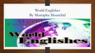 World Englishes
By Mustapha Mourchid
 