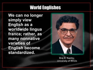 World Englishes <ul><li>We can no longer simply view English as a worldwide lingua franca; rather, as many nonnative varie...
