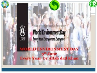 WORLD ENVIRONMENT DAY
5th June
Every Year by Allah dad Khan
 