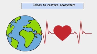 Ideas to restore ecosystem
 