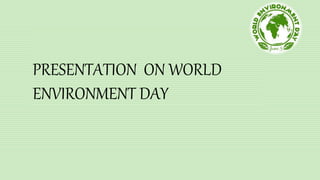 PRESENTATION ON WORLD
ENVIRONMENT DAY
 