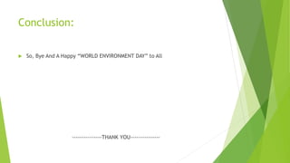 Conclusion:
 So, Bye And A Happy “WORLD ENVIRONMENT DAY” to All
---------------THANK YOU---------------
 