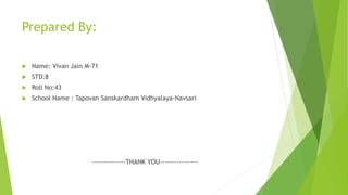 Prepared By:
 Name: Vivan Jain M-71
 STD:8
 Roll No:43
 School Name : Tapovan Sanskardham Vidhyalaya-Navsari
--------------THANK YOU----------------
 
