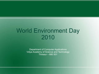 World Environment Day 2010 Department of Computer Applications Vidya Academy of Science and Technology Thrissur – 680 501 