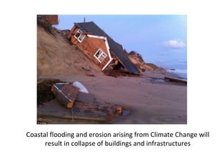 Coastal flooding and erosion arising from Climate Change will
result in collapse of buildings and infrastructures
 