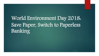 World Environment Day 2018:
Save Paper, Switch to Paperless
Banking
 