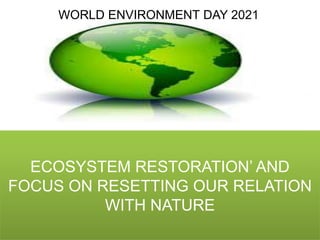 ECOSYSTEM RESTORATION’ AND
FOCUS ON RESETTING OUR RELATION
WITH NATURE
WORLD ENVIRONMENT DAY 2021
 