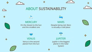 ABOUT SUSTAINABILITY
MERCURY
It’s the closest to the Sun
and the smallest one
MARS
Despite being red, Mars
is actually a cold place
VENUS
Venus is the second
planet from the Sun
JUPITER
Jupiter is the biggest
planet in the Solar
System
 