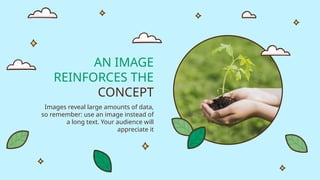 AN IMAGE
REINFORCES THE
CONCEPT
Images reveal large amounts of data,
so remember: use an image instead of
a long text. Your audience will
appreciate it
 