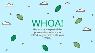 WHOA!
This can be the part of the
presentation where you
introduce yourself, write your
email…
 