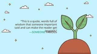 —SOMEONE FAMOUS
“This is a quote, words full of
wisdom that someone important
said and can make the reader get
inspired.”
 
