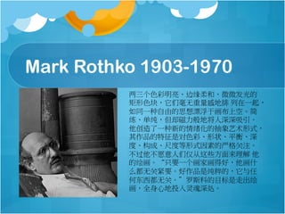 Mark Rothko 1903-1970
ɫԵ͡΢΢
ɫ飬Ǻе һ
ͬһɵ˼ƯڻϿա
ȴؽ
һµĳʽ
ƷǶɫʡ״ƽ⡢
ȡɡ߶ȵʽصϸע
ԸǽЩ 
Ļ滭ֻҪһһúãʲ
ô޹ؽҪƷǴģ
ζ޹ء˹ƵĿ߳
ȫĵͶ
 