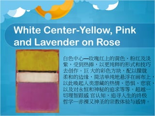 White Center-Yellow, Pink
and Lavender on Rose
ɫġõϵĻɫۺ켰
ϣܵԸʽͼ
ȥ Ĳɫ飬
͵ıԵ൥ڻϣ
Դ˻Ǳص顢־塢
Լص׷ȵȡԽһ
Ǹ ֪׷Ѱռ
ѧʥڽ顣
 