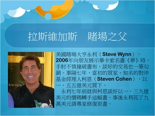 ˹S˹ ـ֮
ـSteve Wynn
2006չʾr
ⲻײƮՄõĽҲһP
N¸꣬Iҡ֪Č_
˿¶Steven Cohen
һ|ԪI¡
????ǰc¶ՄһŃ|
ԪăraD@˾
fԪՈޏԭ
 