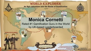 Monica Cornetti 
Rated #1 Gamification Guru in the World 
by UK-based Leaderboarded 
 
