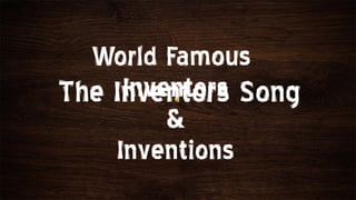 World Famous
     Inventors Song
The Inventors
         &
    Inventions
 