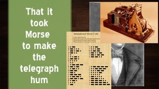 That it
   took
  Morse
 to make
    the
telegraph
   hum
 