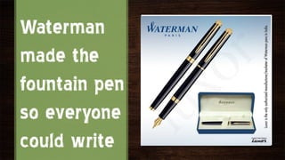 Waterman
made the
fountain pen
so everyone
could write
 