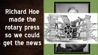 Richard Hoe
  made the
 rotary press
 so we could
get the news
 
