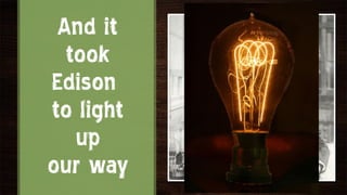 And it
  took
Edison
to light
   up
our way
 