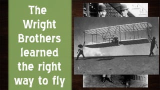 The
  Wright
Brothers
 learned
the right
way to fly
 