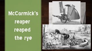 McCormick’s
  reaper
  reaped
  the rye
 