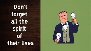 Don’t
  forget
 all the
   spirit
    of
their lives
 