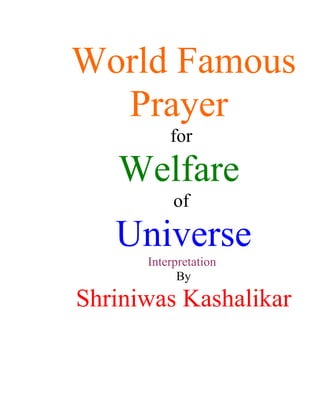 World Famous
  Prayer
          for

   Welfare
           of

   Universe
      Interpretation
            By

Shriniwas Kashalikar
 
