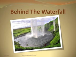 Behind The Waterfall
5/29/2012 http://madrastravels.com/