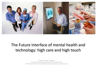 The Future Interface of mental health and
technology: high care and high touch
Professor Steven C. Boyages
The university of Sydney, Wednesday 19th October 2016
World federation for mental health international conference, cairns Australia
 