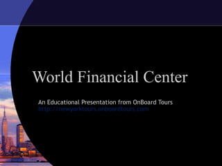 World Financial Center
An Educational Presentation from OnBoard Tours
http://newyorktours.onboardtours.com
 