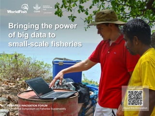 Bringing the power
of big data to
small-scale fisheries
About this Innovation
Learn more
FISHERIES INNOVATION FORUM
International Symposium on Fisheries Sustainability
 