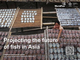 About this Innovation
Learn more
FISHERIES INNOVATION FORUM
International Symposium on Fisheries Sustainability
Projecting the future
of fish in Asia
 