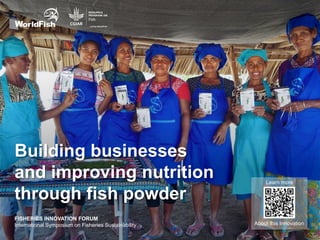 Building businesses
and improving nutrition
through fish powder
About this Innovation
Learn more
FISHERIES INNOVATION FORUM
International Symposium on Fisheries Sustainability
 