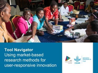Tool Navigator
Using market-based
research methods for
user-responsive innovation
 