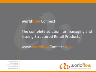 worldflow Connect The complete solution for managing and issuing Structured Retail Products www.worldflowConnect.net  
