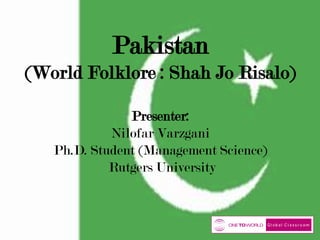 Pakistan
(World Folklore : Shah Jo Risalo)
Presenter:
Nilofar Varzgani
Ph.D. Student (Management Science)
Rutgers University

 