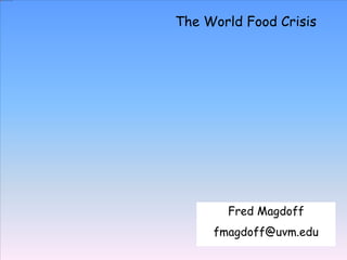 The World Food Crisis
Fred Magdoff
fmagdoff@uvm.edu
 