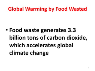Global Warming by Food Wasted
• Food waste generates 3.3
billion tons of carbon dioxide,
which accelerates global
climate change
15
 