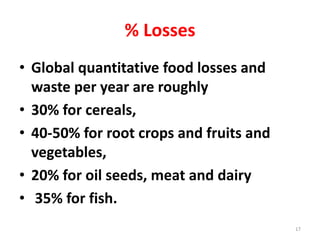 % Losses
• Global quantitative food losses and
waste per year are roughly
• 30% for cereals,
• 40-50% for root crops and fruits and
vegetables,
• 20% for oil seeds, meat and dairy
• 35% for fish.
17
 