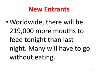 New Entrants
•Worldwide, there will be
219,000 more mouths to
feed tonight than last
night. Many will have to go
without eating.
19
 