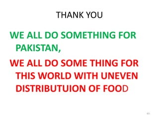 THANK YOU
WE ALL DO SOMETHING FOR
PAKISTAN,
WE ALL DO SOME THING FOR
THIS WORLD WITH UNEVEN
DISTRIBUTUION OF FOOD
43
 