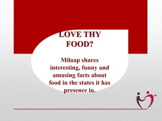 LOVE THY
FOOD?
Milaap shares
interesting, funny and
amusing facts about
food in the states it has
presence in.

 