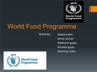 World Food Programme
Done by : Kalpana devi
Aman sachan
Siddharth gupta
Rishabh gupta
Nishchay sinha
 