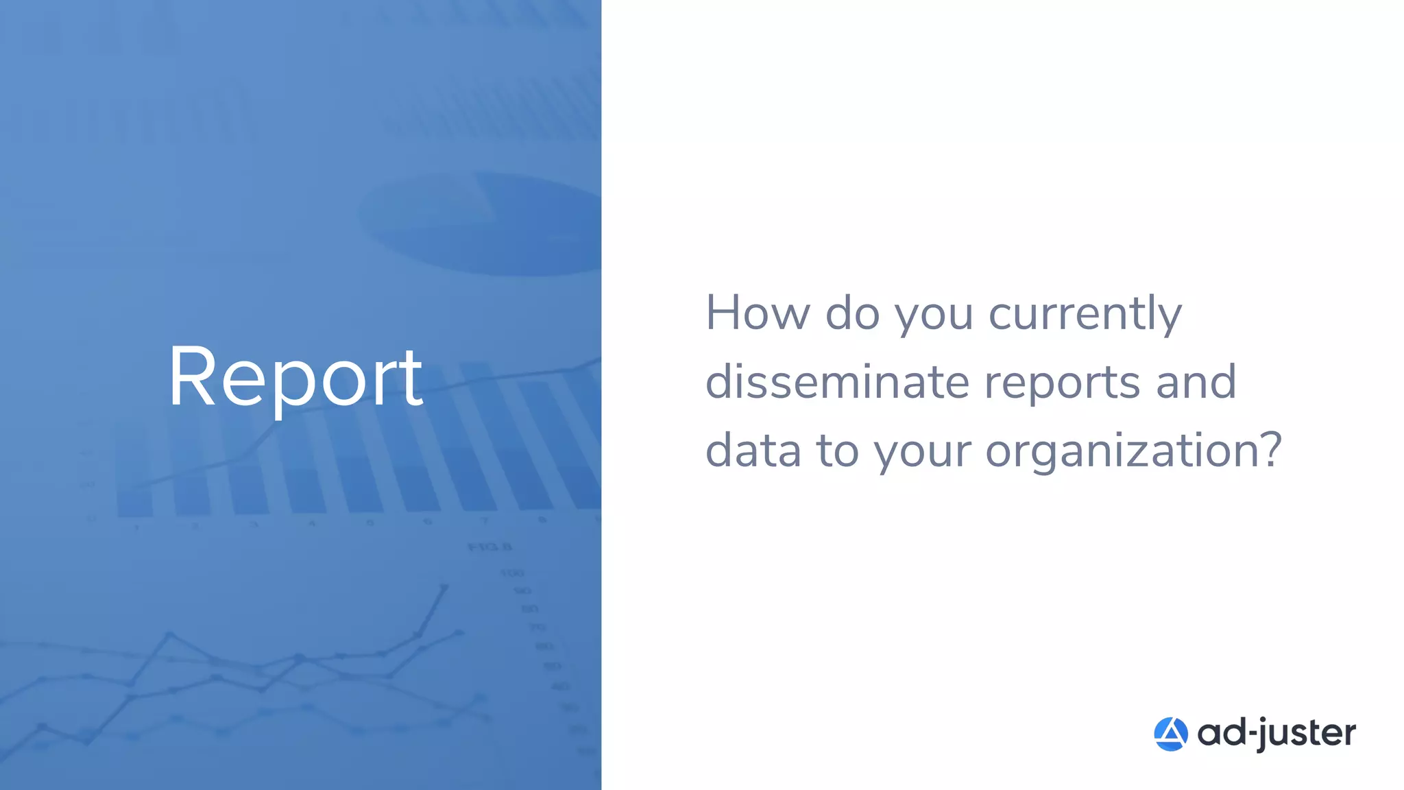 Report
How do you currently
disseminate reports and
data to your organization?