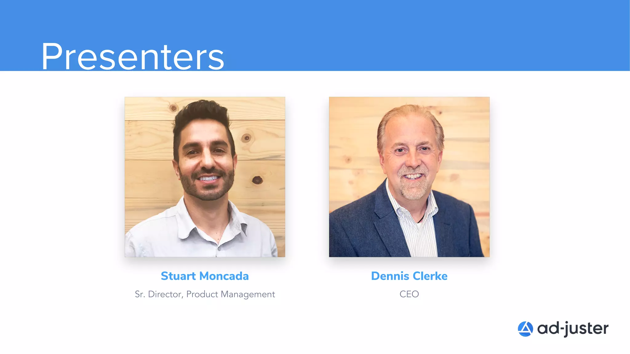 Presenters
Stuart Moncada
Sr. Director, Product Management
Dennis Clerke
CEO