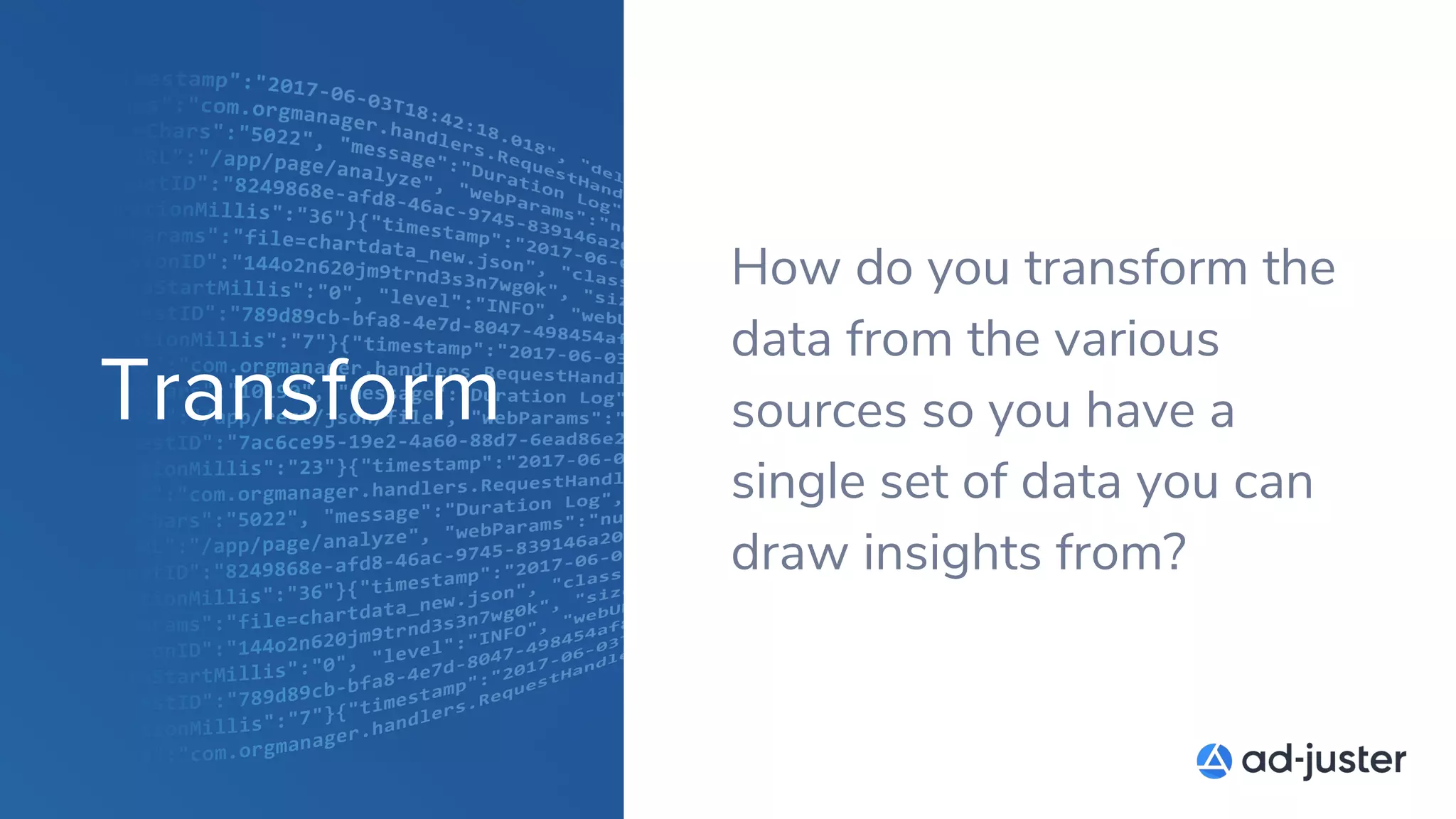 Transform
How do you transform the
data from the various
sources so you have a
single set of data you can
draw insights from?